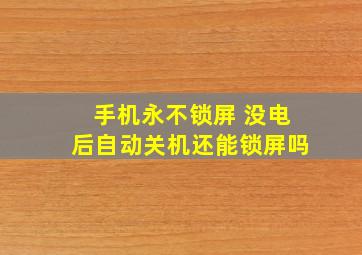 手机永不锁屏 没电后自动关机还能锁屏吗